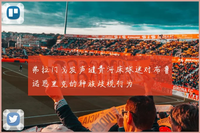 弗拉门戈发声谴责河床球迷对布鲁诺恩里克的种族歧视行为