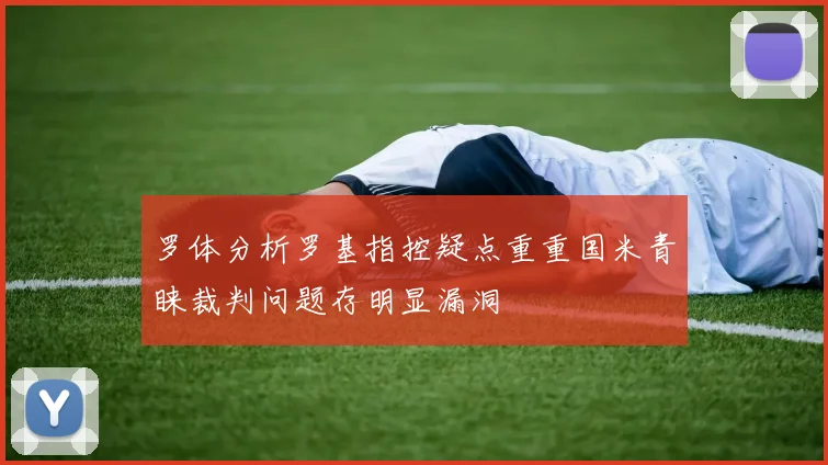 罗体分析罗基指控疑点重重国米青睐裁判问题存明显漏洞