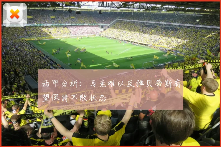 西甲分析：马竞难以反弹贝蒂斯有望保持不败状态