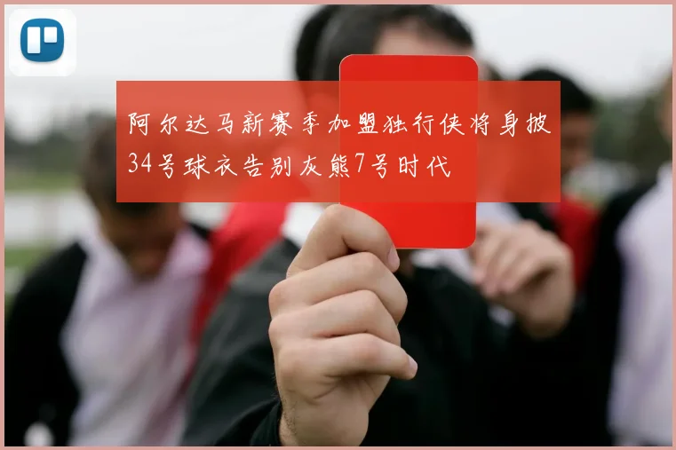 阿尔达马新赛季加盟独行侠将身披34号球衣告别灰熊7号时代