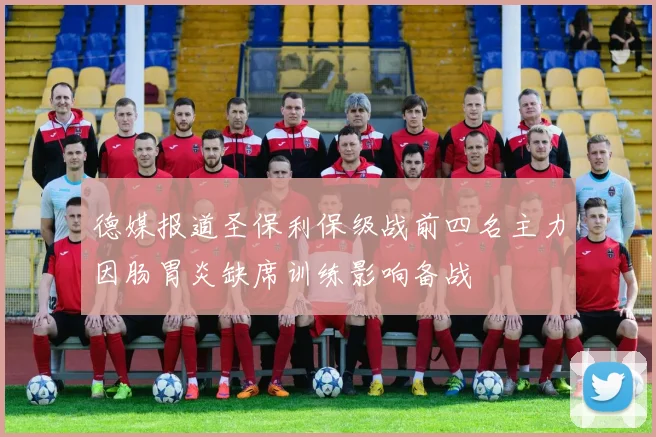 德媒报道圣保利保级战前四名主力因肠胃炎缺席训练影响备战