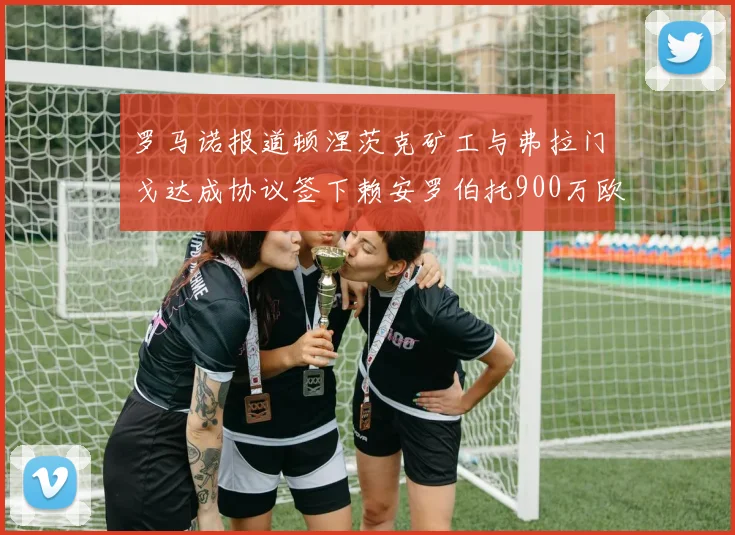 罗马诺报道顿涅茨克矿工与弗拉门戈达成协议签下赖安罗伯托900万欧元